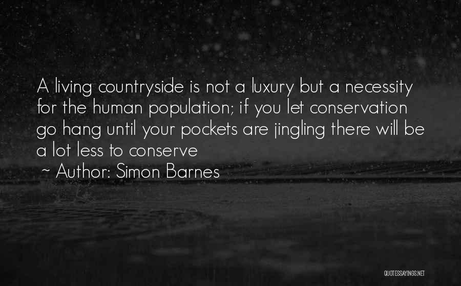 Simon Barnes Quotes: A Living Countryside Is Not A Luxury But A Necessity For The Human Population; If You Let Conservation Go Hang
