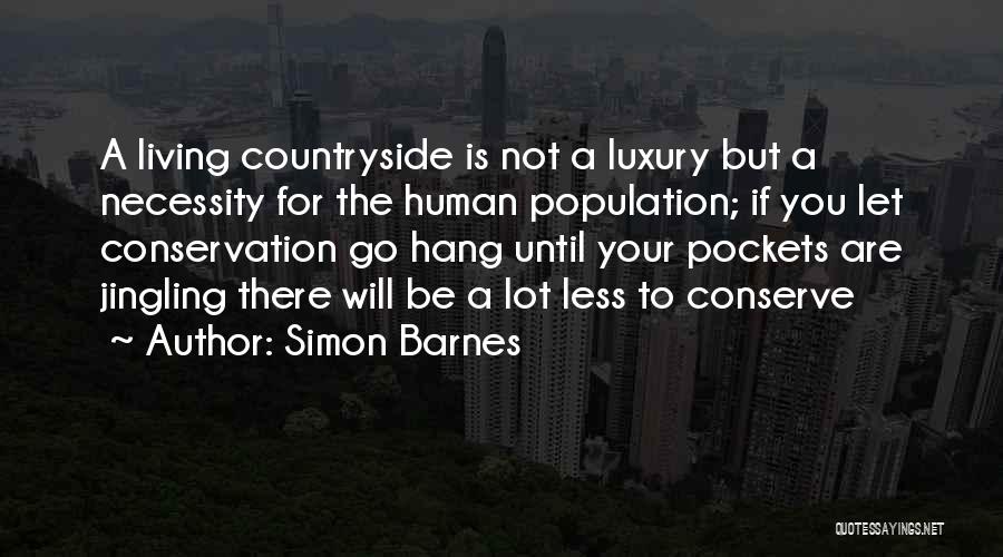 Simon Barnes Quotes: A Living Countryside Is Not A Luxury But A Necessity For The Human Population; If You Let Conservation Go Hang