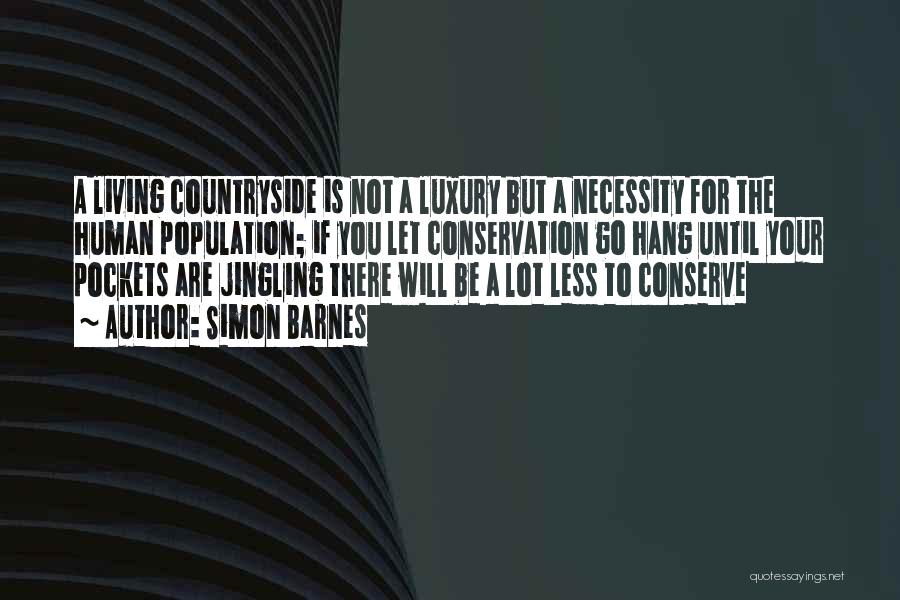 Simon Barnes Quotes: A Living Countryside Is Not A Luxury But A Necessity For The Human Population; If You Let Conservation Go Hang