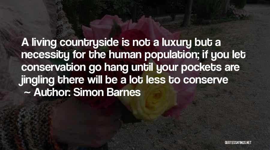 Simon Barnes Quotes: A Living Countryside Is Not A Luxury But A Necessity For The Human Population; If You Let Conservation Go Hang