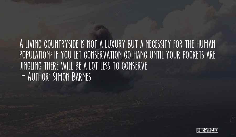 Simon Barnes Quotes: A Living Countryside Is Not A Luxury But A Necessity For The Human Population; If You Let Conservation Go Hang