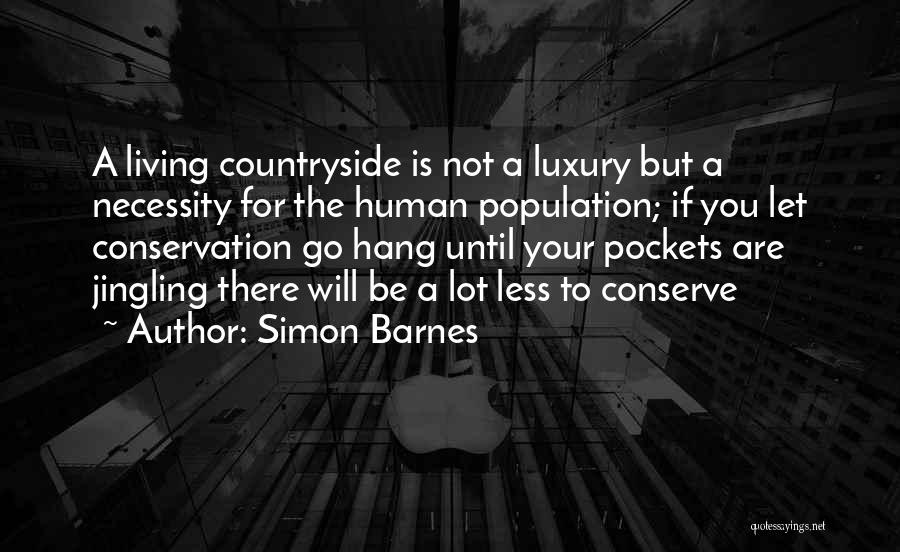 Simon Barnes Quotes: A Living Countryside Is Not A Luxury But A Necessity For The Human Population; If You Let Conservation Go Hang