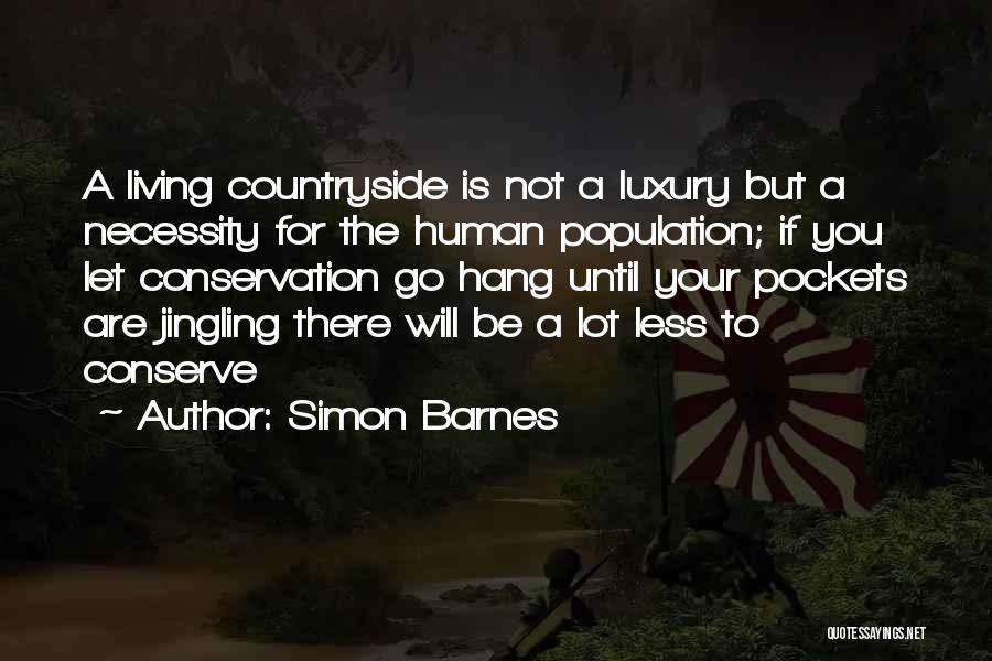 Simon Barnes Quotes: A Living Countryside Is Not A Luxury But A Necessity For The Human Population; If You Let Conservation Go Hang