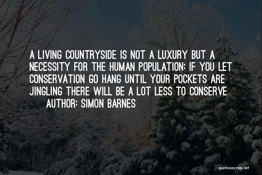 Simon Barnes Quotes: A Living Countryside Is Not A Luxury But A Necessity For The Human Population; If You Let Conservation Go Hang