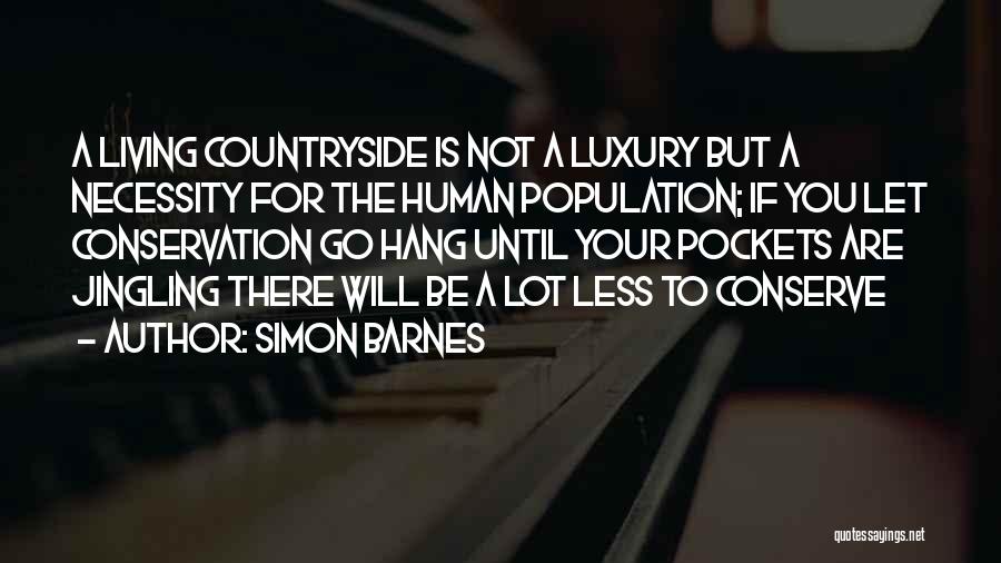 Simon Barnes Quotes: A Living Countryside Is Not A Luxury But A Necessity For The Human Population; If You Let Conservation Go Hang