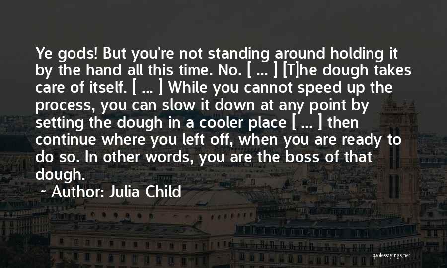 Julia Child Quotes: Ye Gods! But You're Not Standing Around Holding It By The Hand All This Time. No. [ ... ] [t]he
