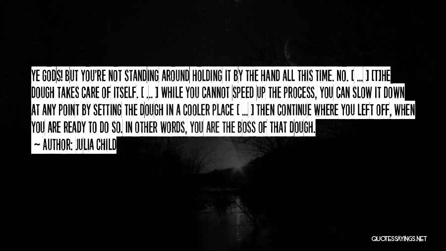 Julia Child Quotes: Ye Gods! But You're Not Standing Around Holding It By The Hand All This Time. No. [ ... ] [t]he