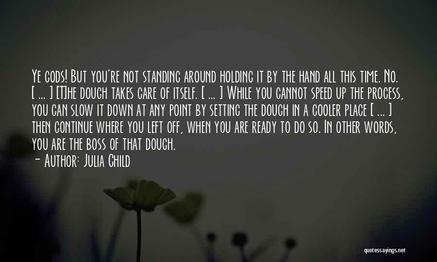 Julia Child Quotes: Ye Gods! But You're Not Standing Around Holding It By The Hand All This Time. No. [ ... ] [t]he