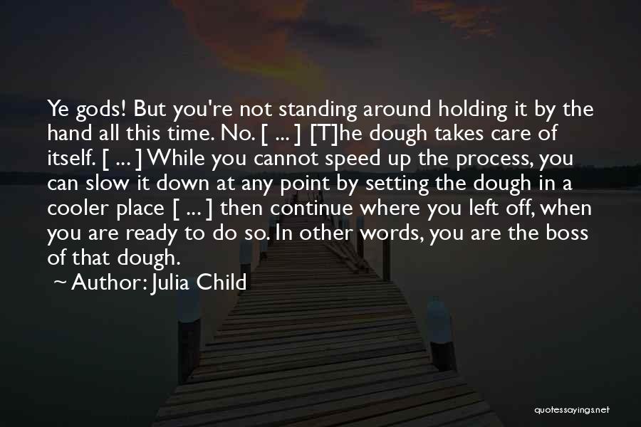 Julia Child Quotes: Ye Gods! But You're Not Standing Around Holding It By The Hand All This Time. No. [ ... ] [t]he