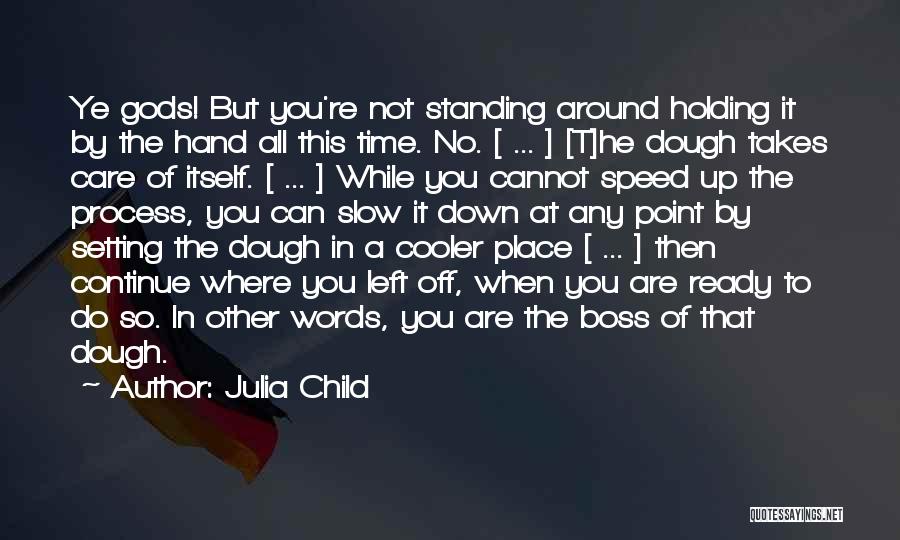 Julia Child Quotes: Ye Gods! But You're Not Standing Around Holding It By The Hand All This Time. No. [ ... ] [t]he