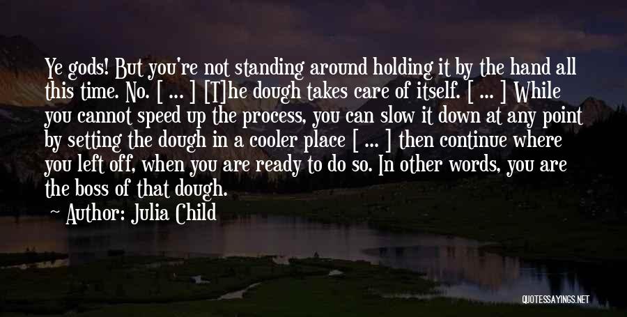 Julia Child Quotes: Ye Gods! But You're Not Standing Around Holding It By The Hand All This Time. No. [ ... ] [t]he