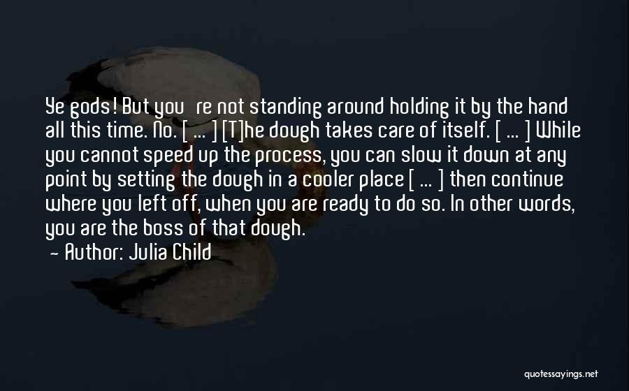 Julia Child Quotes: Ye Gods! But You're Not Standing Around Holding It By The Hand All This Time. No. [ ... ] [t]he