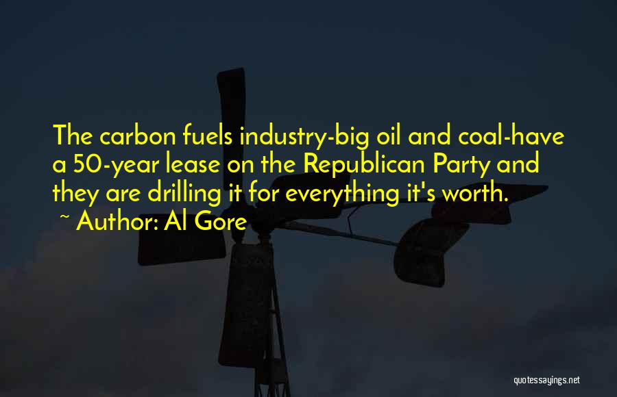 Al Gore Quotes: The Carbon Fuels Industry-big Oil And Coal-have A 50-year Lease On The Republican Party And They Are Drilling It For