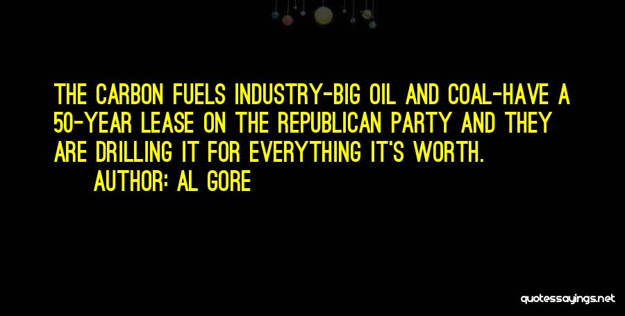 Al Gore Quotes: The Carbon Fuels Industry-big Oil And Coal-have A 50-year Lease On The Republican Party And They Are Drilling It For