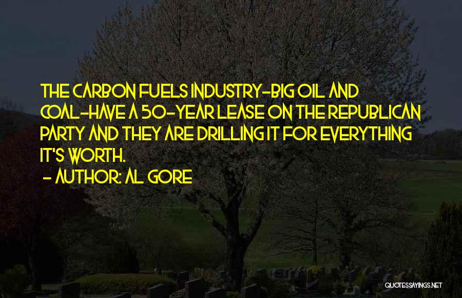 Al Gore Quotes: The Carbon Fuels Industry-big Oil And Coal-have A 50-year Lease On The Republican Party And They Are Drilling It For