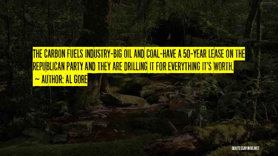Al Gore Quotes: The Carbon Fuels Industry-big Oil And Coal-have A 50-year Lease On The Republican Party And They Are Drilling It For