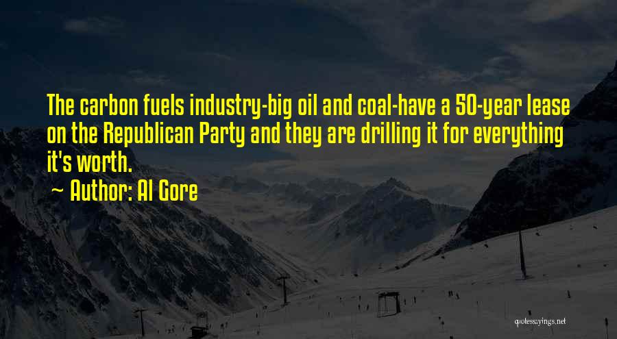 Al Gore Quotes: The Carbon Fuels Industry-big Oil And Coal-have A 50-year Lease On The Republican Party And They Are Drilling It For