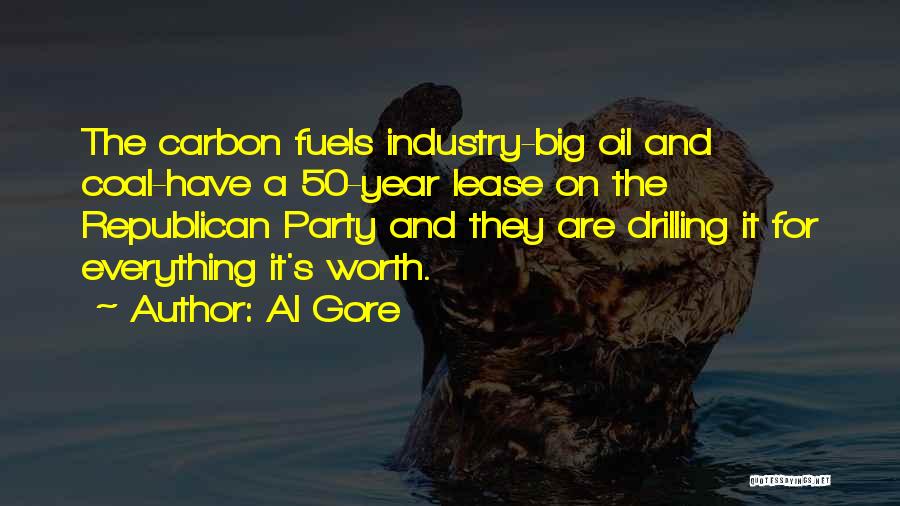 Al Gore Quotes: The Carbon Fuels Industry-big Oil And Coal-have A 50-year Lease On The Republican Party And They Are Drilling It For