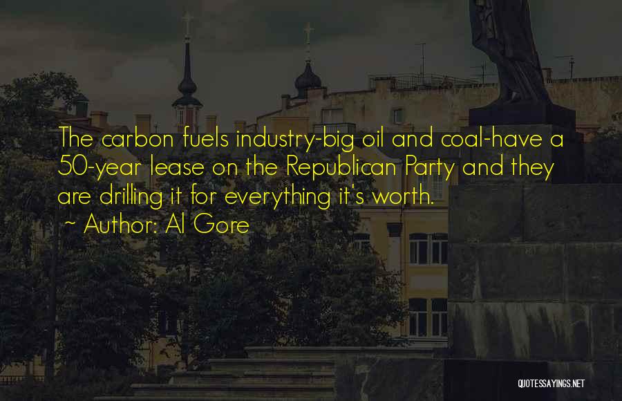 Al Gore Quotes: The Carbon Fuels Industry-big Oil And Coal-have A 50-year Lease On The Republican Party And They Are Drilling It For