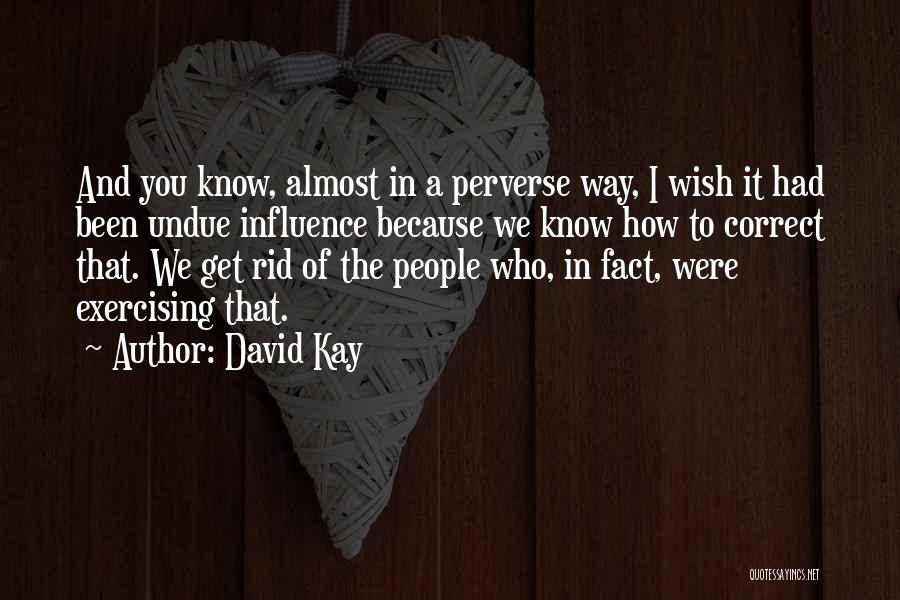 David Kay Quotes: And You Know, Almost In A Perverse Way, I Wish It Had Been Undue Influence Because We Know How To