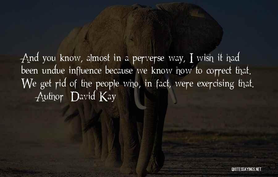 David Kay Quotes: And You Know, Almost In A Perverse Way, I Wish It Had Been Undue Influence Because We Know How To