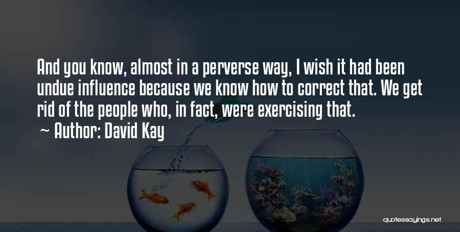 David Kay Quotes: And You Know, Almost In A Perverse Way, I Wish It Had Been Undue Influence Because We Know How To