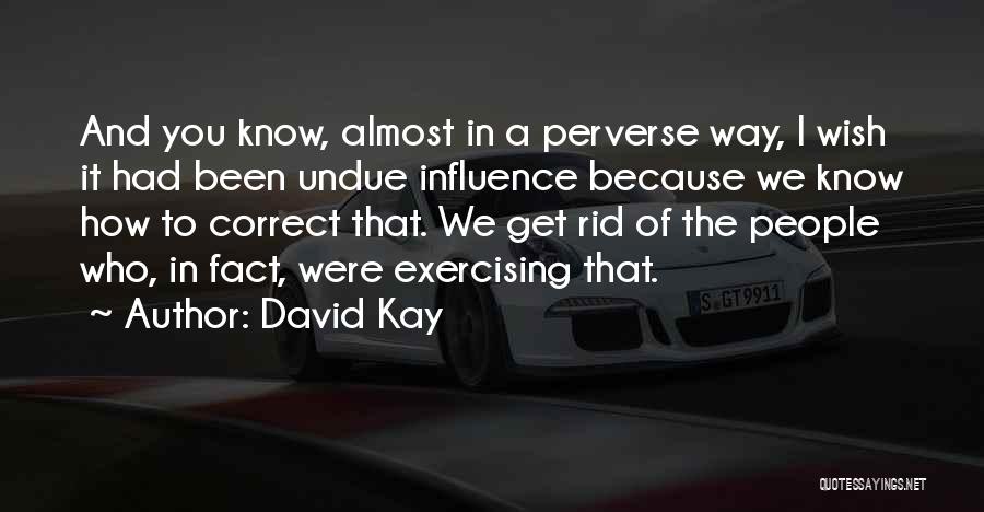 David Kay Quotes: And You Know, Almost In A Perverse Way, I Wish It Had Been Undue Influence Because We Know How To