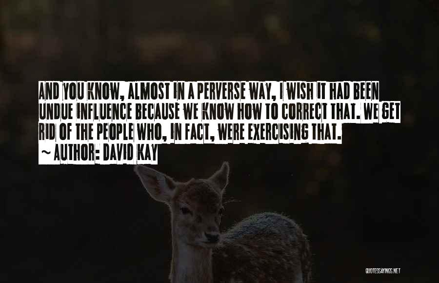 David Kay Quotes: And You Know, Almost In A Perverse Way, I Wish It Had Been Undue Influence Because We Know How To