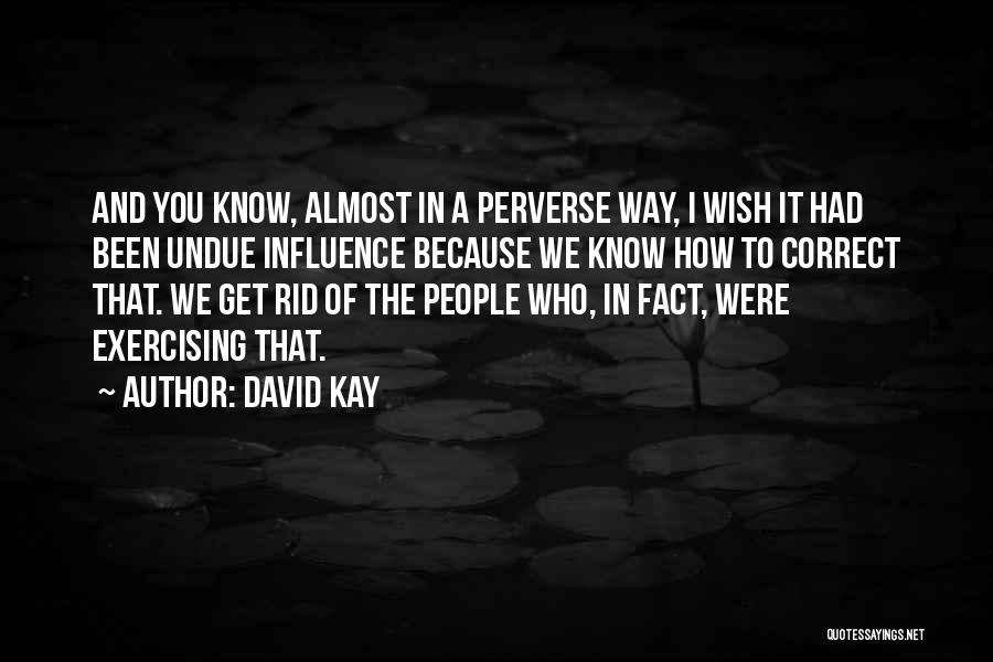 David Kay Quotes: And You Know, Almost In A Perverse Way, I Wish It Had Been Undue Influence Because We Know How To