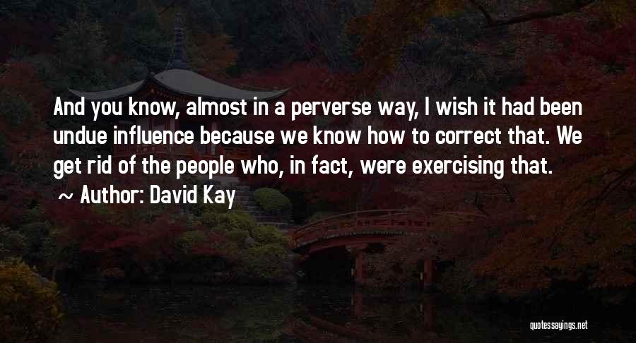 David Kay Quotes: And You Know, Almost In A Perverse Way, I Wish It Had Been Undue Influence Because We Know How To