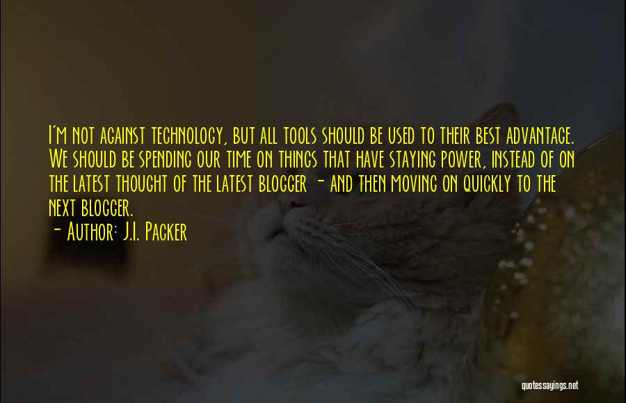 J.I. Packer Quotes: I'm Not Against Technology, But All Tools Should Be Used To Their Best Advantage. We Should Be Spending Our Time