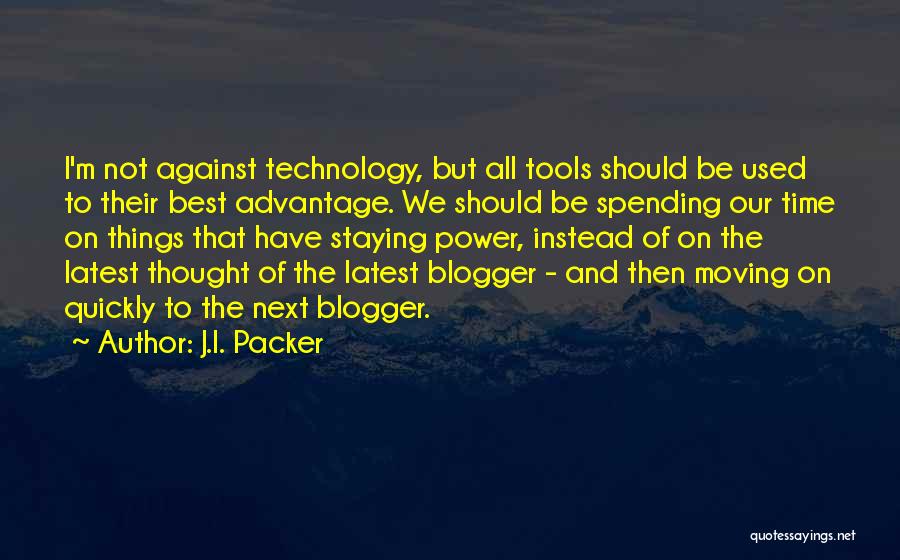 J.I. Packer Quotes: I'm Not Against Technology, But All Tools Should Be Used To Their Best Advantage. We Should Be Spending Our Time