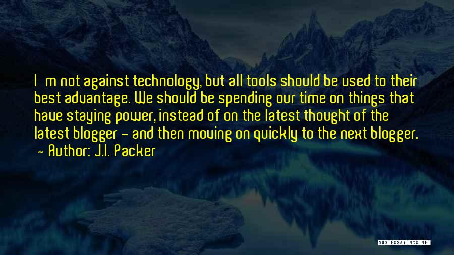 J.I. Packer Quotes: I'm Not Against Technology, But All Tools Should Be Used To Their Best Advantage. We Should Be Spending Our Time