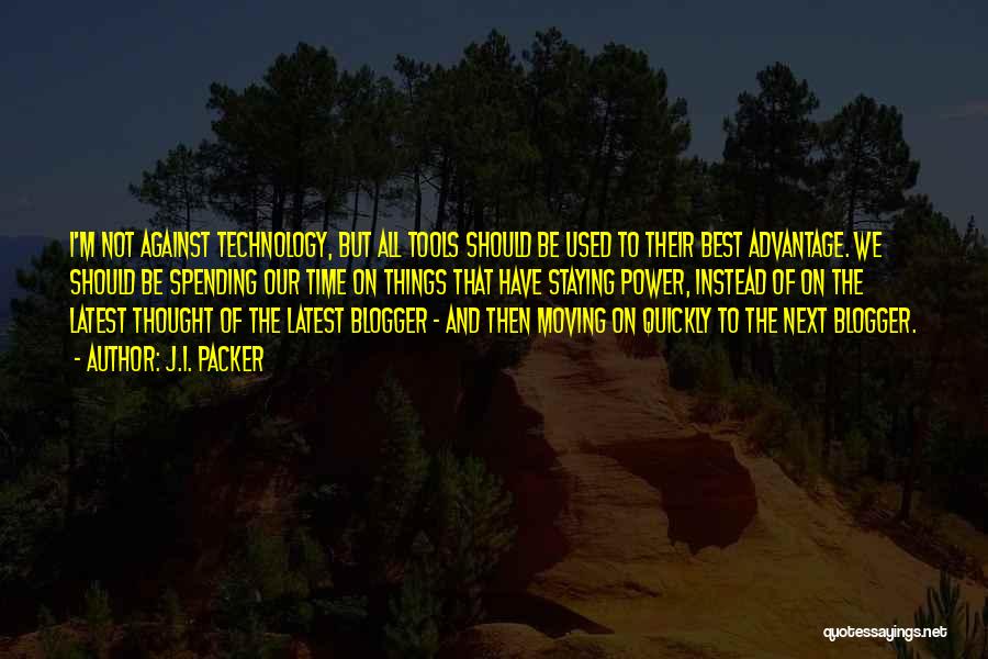 J.I. Packer Quotes: I'm Not Against Technology, But All Tools Should Be Used To Their Best Advantage. We Should Be Spending Our Time