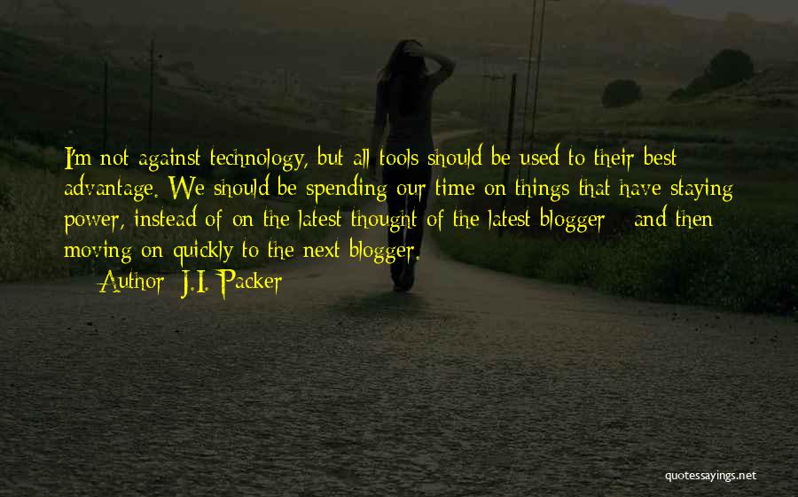 J.I. Packer Quotes: I'm Not Against Technology, But All Tools Should Be Used To Their Best Advantage. We Should Be Spending Our Time