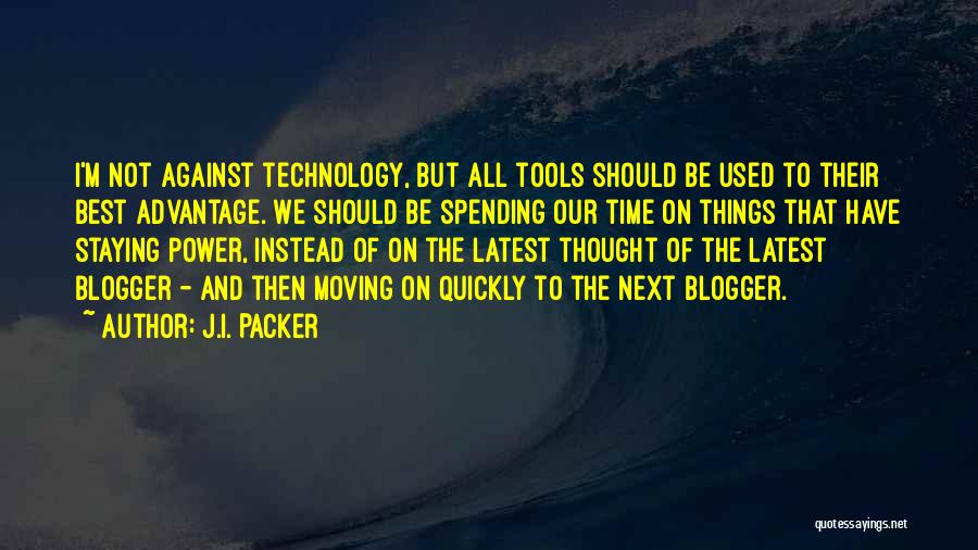 J.I. Packer Quotes: I'm Not Against Technology, But All Tools Should Be Used To Their Best Advantage. We Should Be Spending Our Time