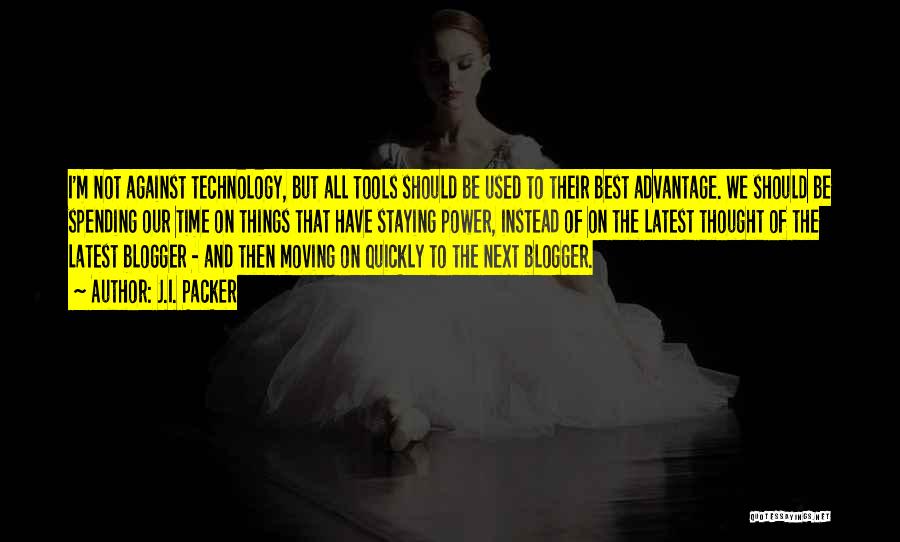 J.I. Packer Quotes: I'm Not Against Technology, But All Tools Should Be Used To Their Best Advantage. We Should Be Spending Our Time