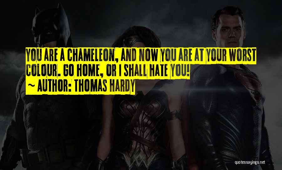 Thomas Hardy Quotes: You Are A Chameleon, And Now You Are At Your Worst Colour. Go Home, Or I Shall Hate You!