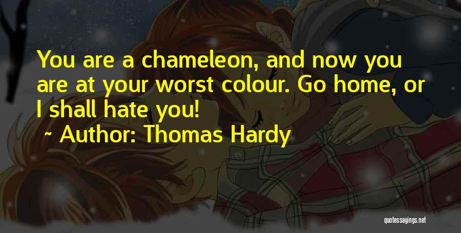Thomas Hardy Quotes: You Are A Chameleon, And Now You Are At Your Worst Colour. Go Home, Or I Shall Hate You!