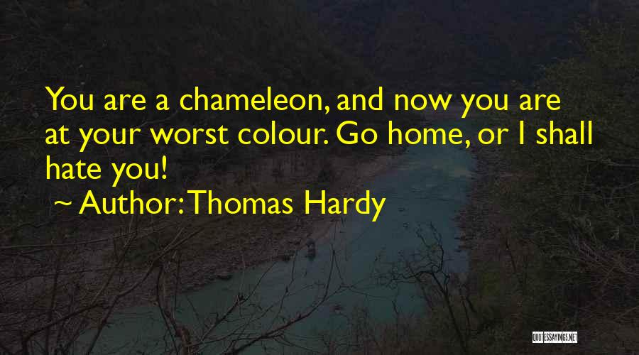 Thomas Hardy Quotes: You Are A Chameleon, And Now You Are At Your Worst Colour. Go Home, Or I Shall Hate You!