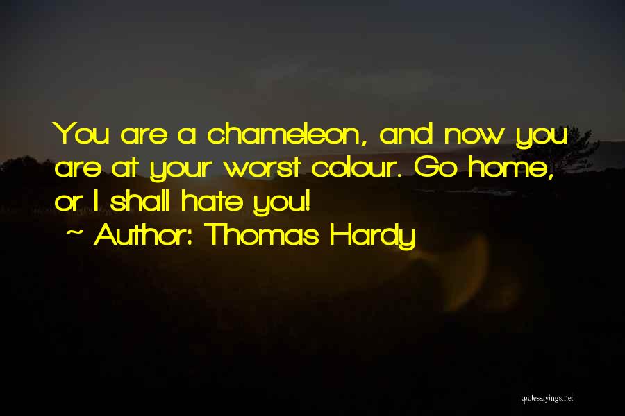 Thomas Hardy Quotes: You Are A Chameleon, And Now You Are At Your Worst Colour. Go Home, Or I Shall Hate You!