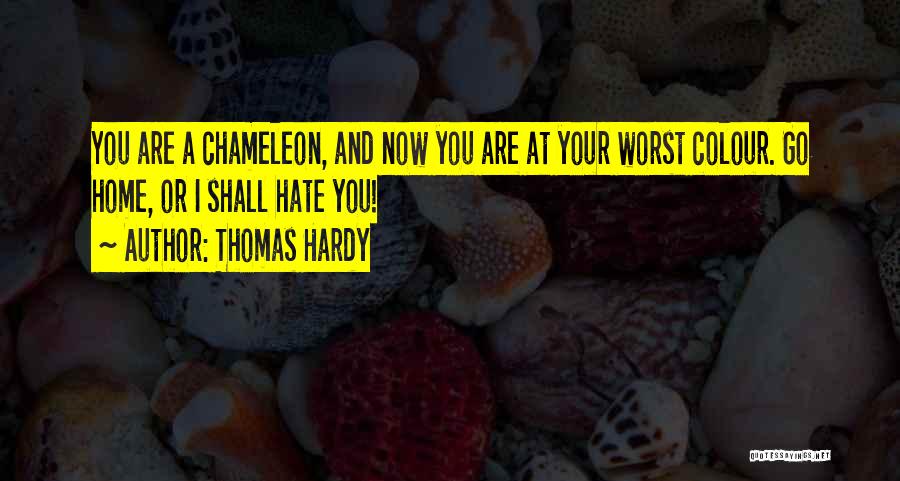 Thomas Hardy Quotes: You Are A Chameleon, And Now You Are At Your Worst Colour. Go Home, Or I Shall Hate You!