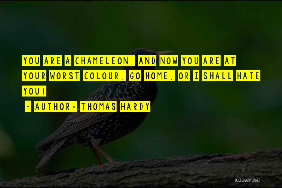 Thomas Hardy Quotes: You Are A Chameleon, And Now You Are At Your Worst Colour. Go Home, Or I Shall Hate You!