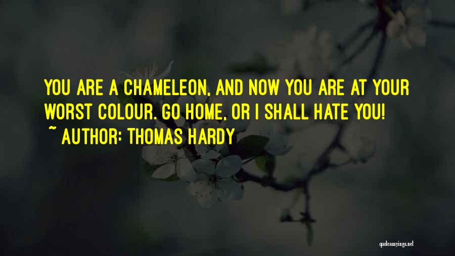 Thomas Hardy Quotes: You Are A Chameleon, And Now You Are At Your Worst Colour. Go Home, Or I Shall Hate You!