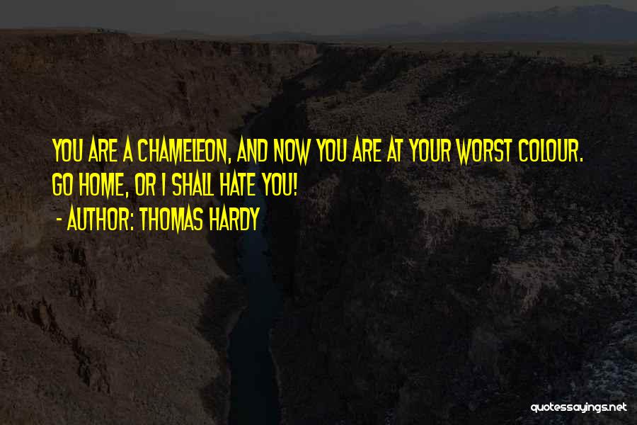 Thomas Hardy Quotes: You Are A Chameleon, And Now You Are At Your Worst Colour. Go Home, Or I Shall Hate You!
