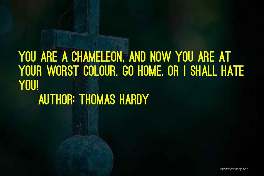 Thomas Hardy Quotes: You Are A Chameleon, And Now You Are At Your Worst Colour. Go Home, Or I Shall Hate You!