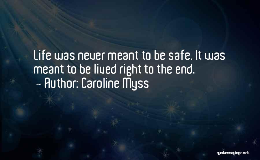Caroline Myss Quotes: Life Was Never Meant To Be Safe. It Was Meant To Be Lived Right To The End.