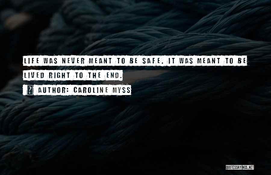 Caroline Myss Quotes: Life Was Never Meant To Be Safe. It Was Meant To Be Lived Right To The End.