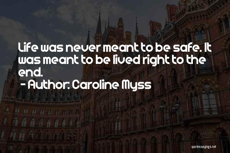 Caroline Myss Quotes: Life Was Never Meant To Be Safe. It Was Meant To Be Lived Right To The End.