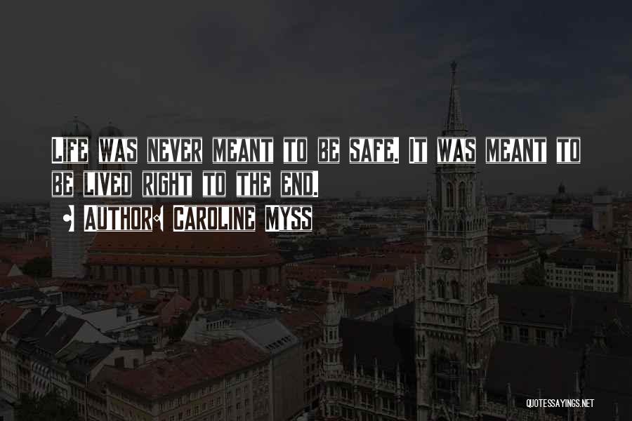 Caroline Myss Quotes: Life Was Never Meant To Be Safe. It Was Meant To Be Lived Right To The End.